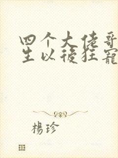 四个大佬哥哥重生以后狂宠我小说