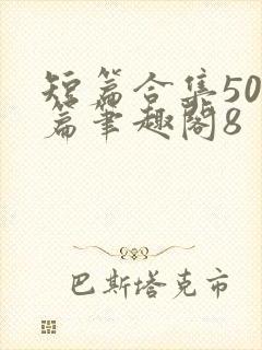 短篇合集500篇笔趣阁8