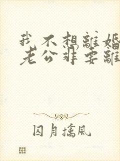 我不想离婚但是老公非要离婚我该怎么办
