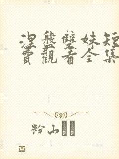 涅盘双姝短剧免费观看全集完整版