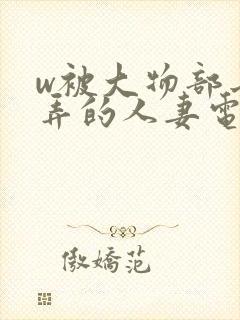 w被大物部长玩弄的人妻电影封面