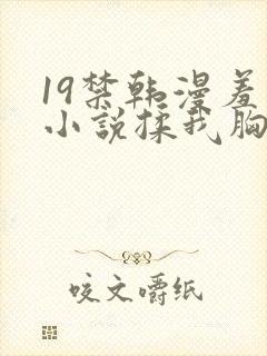 19禁韩漫羞羞小说揉我胸吃我奶