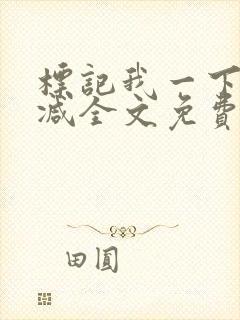 标记我一下无删减全文免费阅读