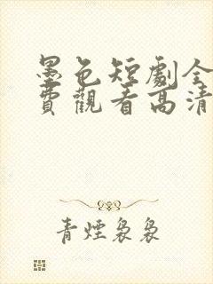 墨色短剧全集免费观看高清