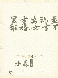 男方出轨并提出离婚,女方不同意咋办封面