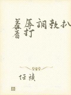 羞辱调教扒开跪着打