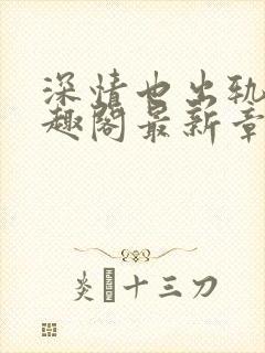 深情也出轨1笔趣阁最新章节更新时间