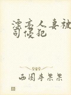漂亮人妻被夫上司侵犯
