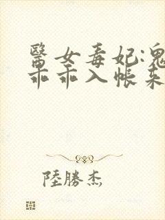 医女毒妃:鬼王乖乖入帐来