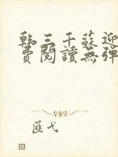 韩三千苏迎夏免费阅读无弹幕