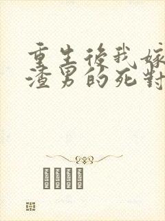 重生后我嫁给了渣男的死对头最新封面
