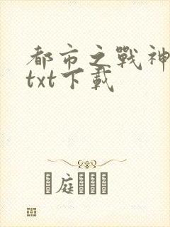 都市之战神狂婿txt下载