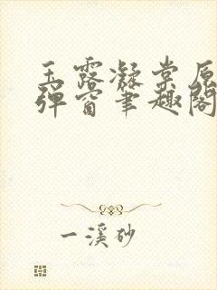 玉露凝棠原著无弹窗笔趣阁