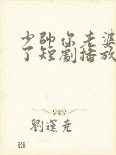 少帅你老婆又跑了短剧播放封面