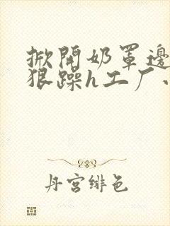 掀开奶罩边躁狠狠躁h工厂小说