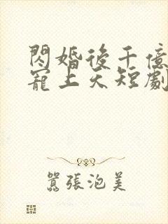 闪婚后千亿总裁宠上天短剧