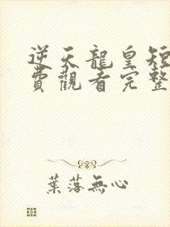 逆天龙皇短剧免费观看完整版高清