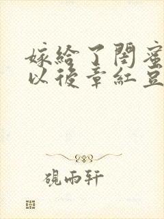 嫁给了闺蜜爸爸以后章红豆免费阅读封面