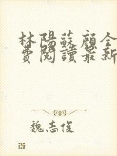 林阳苏颜全文免费阅读最新章节封面