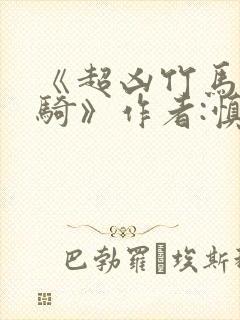 《超凶竹马每天骑》作者:慎言