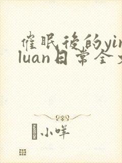 催眠后的yinluan日常全文