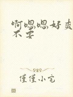 啊嗯嗯好爽啊 不要