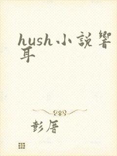 hush小说响耳