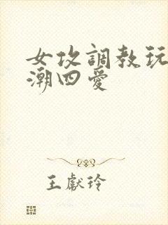 女攻调教玩弄高潮四爱