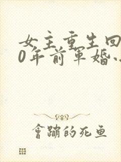 女主重生回到30年前军婚小说