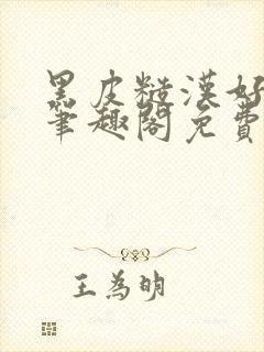 黑皮糙汉好温柔笔趣阁免费阅读全文