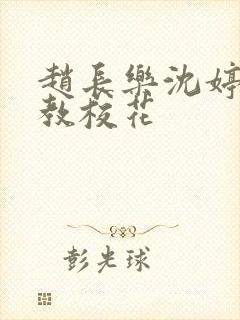 赵长乐沈婷婷调教校花