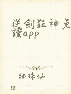 逆剑狂神免费阅读app
