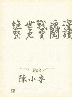 绝世战魂漫画完整免费阅读下拉式六漫画
