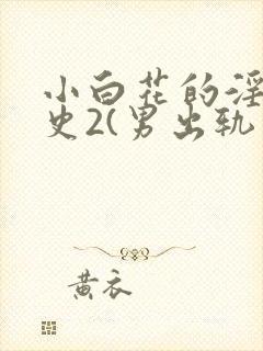 小白花的淫欲情史2(男出轨 高h