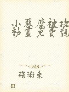 小恶魔被攻陷了动画免费观看全集