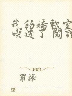 我的娇软室友被吃透了 阅读