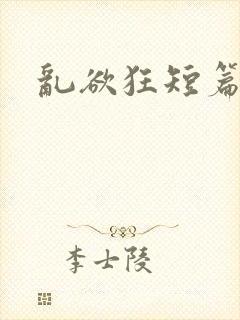 乱欲狂短篇小说