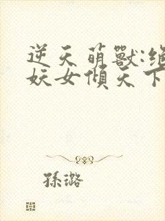逆天萌兽:绝世妖女倾天下小说下载