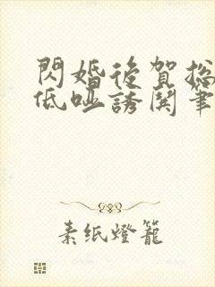 闪婚后贺总夜夜低哑诱哄笔趣阁