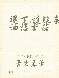 退下,让朕来 油爆香菇