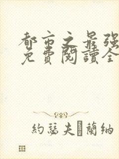 都市之最强仙医免费阅读全文