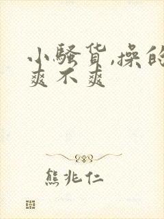 小骚货,操的你爽不爽