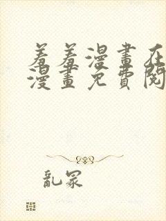 羞羞漫画在线看漫画免费阅读