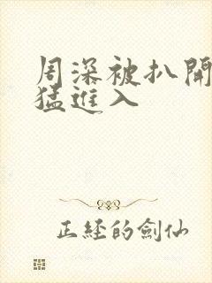 周深被扒开双腿猛进入