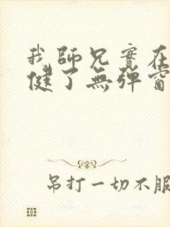 我师兄实在太稳健了无弹窗阅读