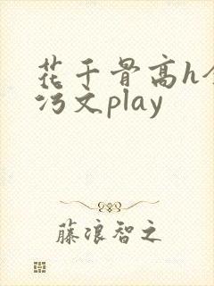花千骨高h全肉污文play