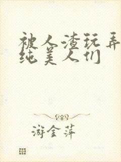 被人渣玩弄的清纯美人们