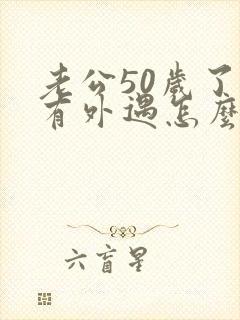 老公50岁了还有外遇怎么办