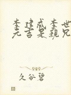 李建成李世民李元吉是亲兄弟吗