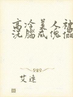 高冷美人被催眠洗脑成傀儡的小说